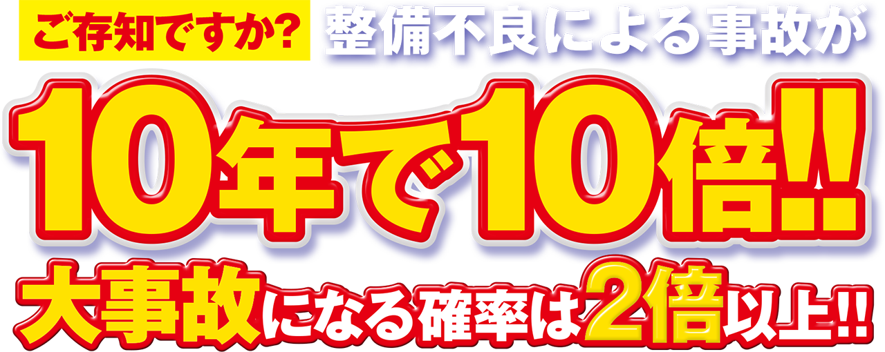 ご存知ですか？整備不良による事故が10年で10倍!!大事故になる確率は2倍以上!!